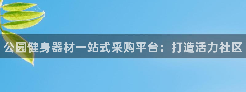 富联娱乐下载app：公园健身器材一站式采购平台：打造