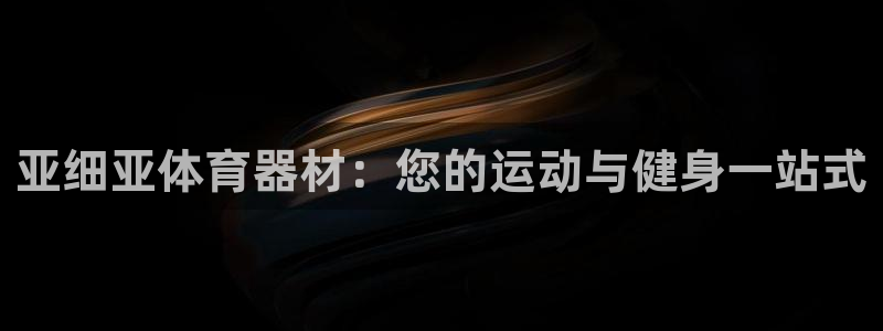 富联平台微信怎么提现：亚细亚体育器材：您的运动与健身