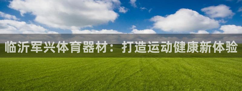 富联娱乐访问：临沂军兴体育器材：打造运动健康新体验