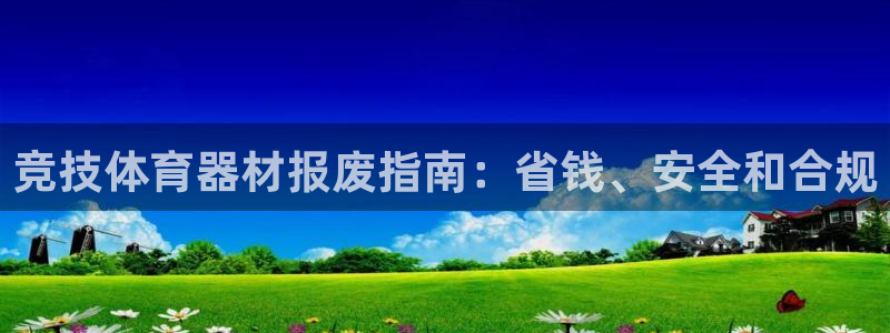 富联娱乐访问：竞技体育器材报废指南：省钱、安全和合规