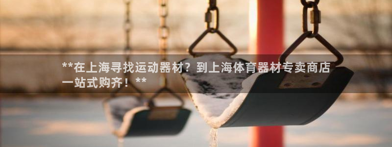 富联官方网站入口查询网址:**在上海寻找运动器材?到上海体育