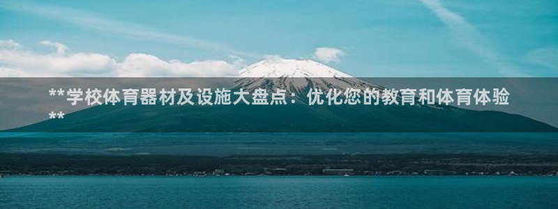 富联平台官网登录网址:**学校体育器材及设施大盘点:优化您的